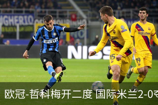 欧冠-哲科梅开二度 国际米兰2-0夺3连胜提前出线